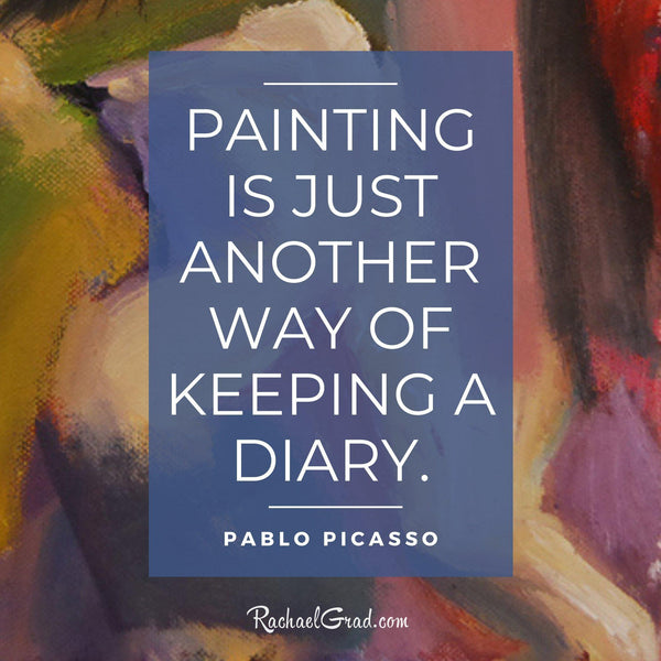 “Painting is just another way of keeping a diary.” - Pablo Picasso